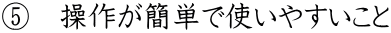 ⑤　操作が簡単で使いやすいこと